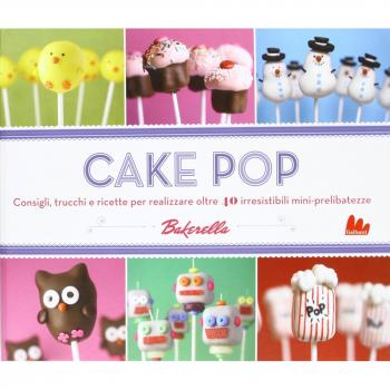 Cake pop. Consigli e trucchi e ricette per realizzare 40 irresistibili mini prelibatezze
