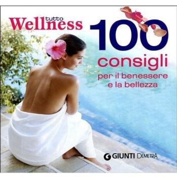 Tutto wellness. 100 consigli per il benessere e la bellezza