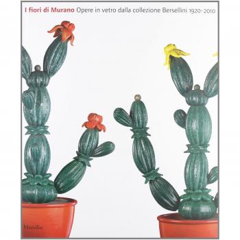 I fiori di Murano. Opere in vetro dalla collezione Bersellini 1920-2010. Catalogo della mostra (Milano, 11 maggio-8 luglio 2012). Ediz. illustrata
