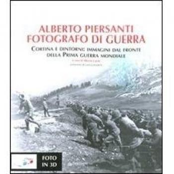 Alberto Piersanti. Fotografo di guerra. Cortina e dintorni: immagini dal fronte della prima guerra mondiale. Con foto in 3D