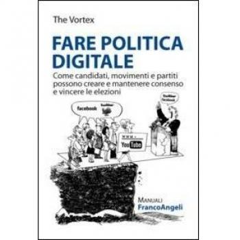 Fare politica digitale. Come candidati, movimenti e partiti possono creare e mantenere consenso e vincere le elezioni