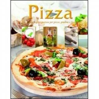 Pizza. Tante idee facili e gustose per pizze, piadine e focacce