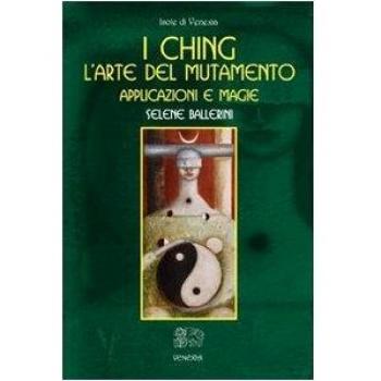 I Ching. L'arte del mutamento. Applicazioni e magie