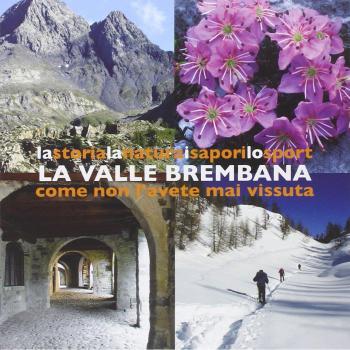 La valle Brembana. La storia, la natura, i sapori, lo sport come non l'avete mai vissuta