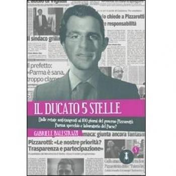 Il ducato 5 stelle. Dalle retate anti-tangenti ai 100 giorni del governo Pizzarotti: Parma specchio e laboratorio del Paese?