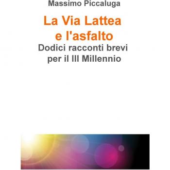 La Via Lattea e l'asfalto. Dodici racconti brevi per il III millennio
