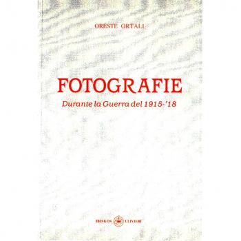 Fotografie. Durante la Guerra del 1915-'18. Ediz. illustrata