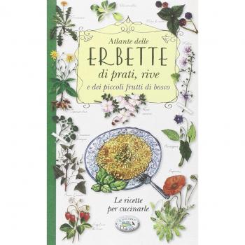 Atlante delle erbette di prati, rive e dei piccoli frutti di bosco. Le ricette per cucinarle