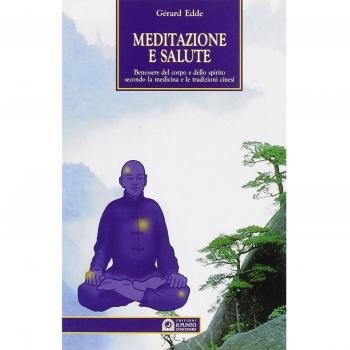 Meditazione e salute. Benessere del corpo e dello spirito secondo la medicina e le tradizioni cinesi