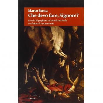 Che devo fare Signore? Esercizi di preghiera sui testi di san Paolo, con l'aiuto di san Josemaria