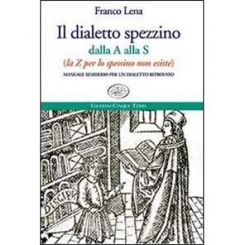 Il dialetto spezzino dalla A alla S (la Z per lo spessino non esiste). Manuale semiserio per un dialetto ritrovato