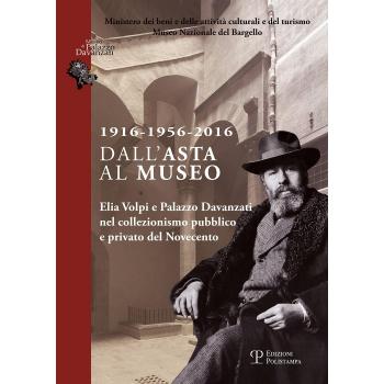 1916-1956-2016 dall'asta al museo. Elia Volpi e Palazzo Davanzati nel collezionismo pubblico e privato del novecento