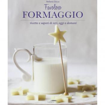 Favoloso formaggio. Ricette e sapori di ieri, oggi e domani