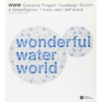 WWW water wonderful world. Quaranta progetti foodesign Guzzini e Sanpellegrino. I nuovi valori dell'acqua. Catalogo della mostra (Milano). Ediz. italiana e inglese