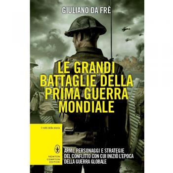 Le grandi battaglie della prima guerra mondiale. Armi, personaggi e strategie del conflitto con cui iniziò l'epoca della guerra globale