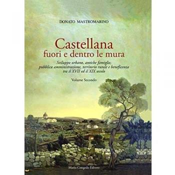 Castellana fuori e dentro le mura. Sviluppo urbano, antiche famiglie, pubblica amministrazione, territorio rurale e beneficenza tra il XVII ed il XIX secolo (Vol. 2)