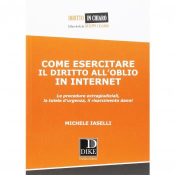 Come esercitare il diritto all'oblio in internet. Le procedure extragiudiziali, la tutela d'urgenza, il risarcimento danni