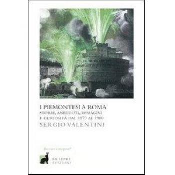 I piemontesi a Roma. Storie, aneddoti, immagini e curiosità dal 1870 al 1900