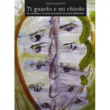 Ti guardo e mi chiedo. Io, mamma e il terzo incomodo di nome Alzheimer