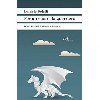 Per un cuore da guerriero. Le arti marziali, la filosofia e Bruce Lee