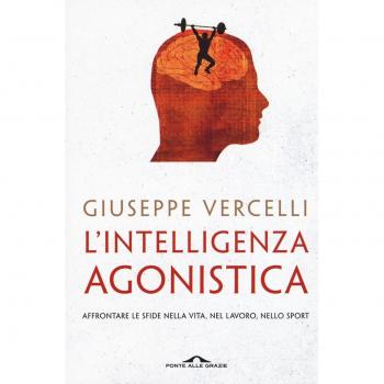 L'intelligenza agonistica. Affrontare le sfide nella vita, nel lavoro, nello sport