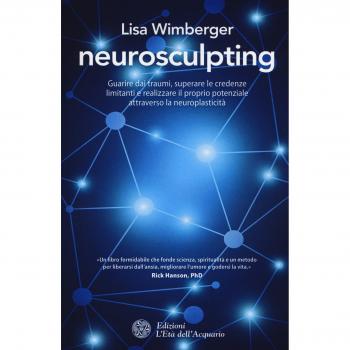 Neurosculpting. Guarire dai traumi, superare le credenze limitanti e realizzare il proprio potenziale attraverso la neuroplasticità