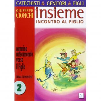 Catechisti & genitori & figli. Insieme incontro al Figlio. Cammino catecumenale verso il Figlio. Prima Comunione (Vol. 2)