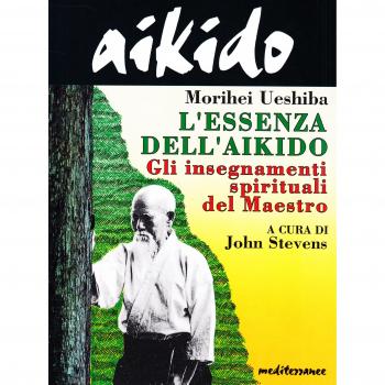 Aikido. L'essenza dell'aikido. Gli insegnamenti spirituali del maestro