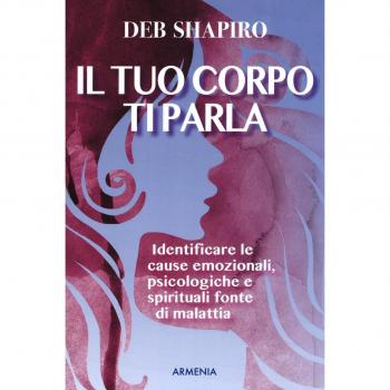Il tuo corpo ti parla. Identificare le cause emozionali, psicologiche e spirituali fonte di malattia