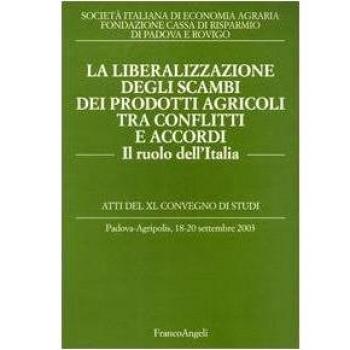 La liberalizzazione degli scambi dei prodotti agricoli tra conflitti e accordi. Il ruolo dell'Italia. Atti del Convegno di studi (Padova-Agripolis, 2003)