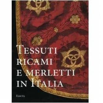 Tessuti, ricami e merletti in Italia. Dal Rinascimento al Liberty. Ediz. illustrata