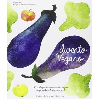Divento vegano. 140 ricette per imparare a cucinare green senza prodotti di origine animale