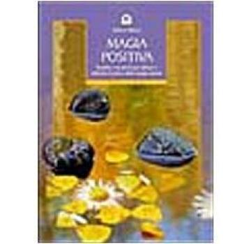 Magia positiva. Tecniche e strumenti per attivare e utilizzare il potere delle energie amiche