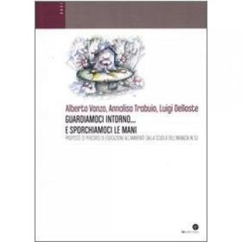 Guardiamoci intorno... e sporchiamoci le mani. Proposte di percorsi di educazione all'ambiente dalla scuola dell'infanzia in su