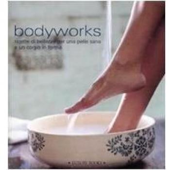 Bodyworks. Ricette di bellezza per una pelle sana e un corpo in forma
