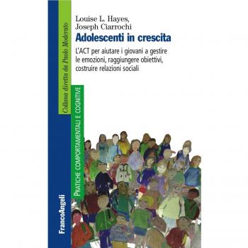 Adolescenti in crescita. L'ACT per aiutare i giovani a gestire le emozioni, raggiungere obiettivi, costruire relazioni sociali
