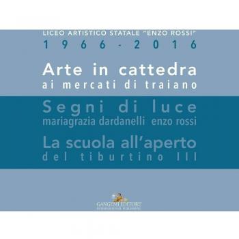 Arte in cattedra ai mercati di Traiano-Segni di luce. Mariagrazia Dardanelli, Enzo Rossi-La scuola all'aperto del Tiburtino III. Ediz. illustrata
