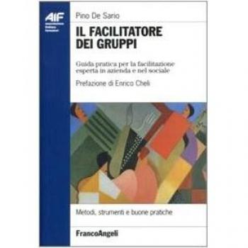 Il facilitatore dei gruppi. Guida pratica per la facilitazione esperta in azienda e nel sociale
