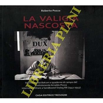 La valigia nascosta. Istantanee dai Balcani e quaderno di campo del sototenente Arnaldo Pozza internato militare a Sandbostel Stalag XB (1941-45)