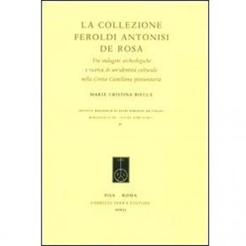 La Collezione Feroldi Antonisi De Rosa. Tra indagini archeologiche e ricerche di un'identità culturale nella Civita Castellana postunitaria. Ediz. illustrata