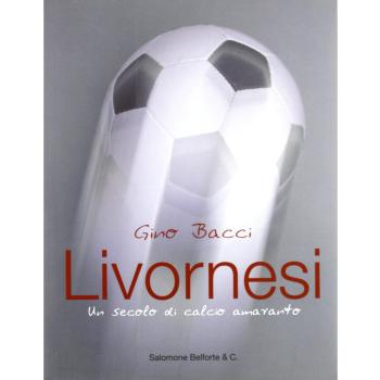 Livornesi. Un secolo di calcio amaranto
