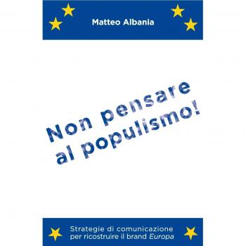 Non pensare al populismo! Strategie di comunicazione per ricostruire il brand Europa