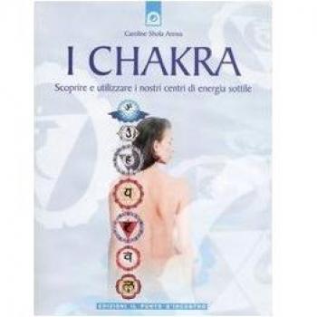 I chakra. Scoprire e utilizzare i nostri centri di energia sottile
