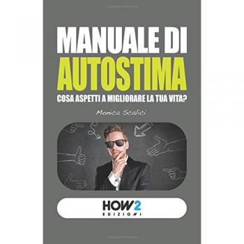 MANUALE DI AUTOSTIMA: Cosa aspetti a migliorare la tua vita?