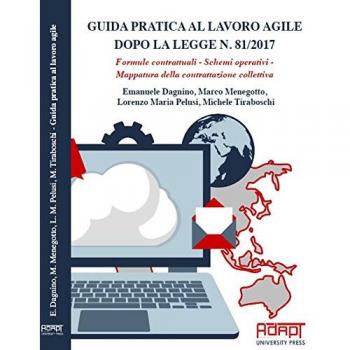 Guida pratica al lavoro agile dopo la legge n. 81/2017. Formule contrattuali, schemi operativi, mappatura della contrattazione collettiva