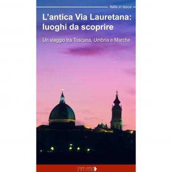 L'antica via Lauretana: luoghi da scoprire. Un viaggio tra Toscana, Umbria e Marche