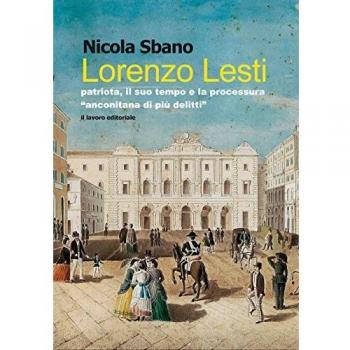 Lorenzo Lesti. Patriota, il suo tempo e la processura «anconitana di più delitti»