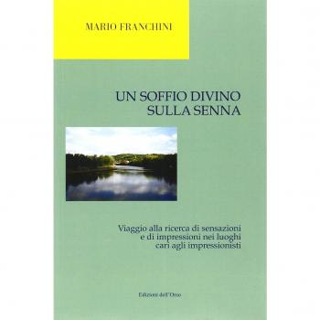 Un soffio divino sulla Senna. Viaggio alla ricerca di sensazioni e di impressioni nei luoghi cari agli impressionisti