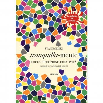 Tranquilla-mente. Focus, ripetizione, creatività. Esercizi antistress per adulti. La scienza del cervello