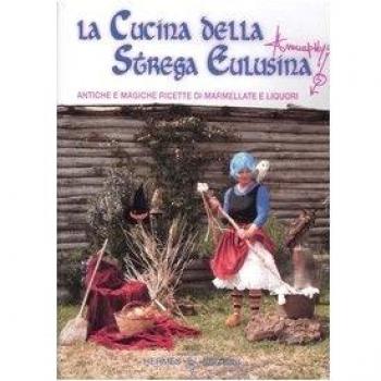 La cucina della strega Eulusina. Antiche e magiche ricette di marmellate e liquori
